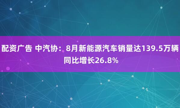 配资广告 中汽协：8月新能源汽车销量达139.5万辆 同比增长26.8%