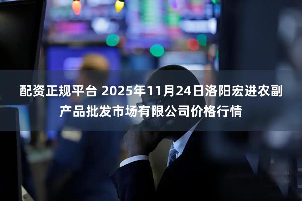 配资正规平台 2025年11月24日洛阳宏进农副产品批发市场有限公司价格行情